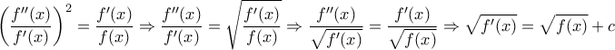 \displaystyle{{\left( {\frac{{f''(x)}}{{f'(x)}}} \right)^2} = \frac{{f'(x)}}{{f(x)}} \Rightarrow \frac{{f''(x)}}{{f'(x)}} = \sqrt {\frac{{f'(x)}}{{f(x)}}}  \Rightarrow \frac{{f''(x)}}{{\sqrt {f'(x)} }} = \frac{{f'(x)}}{{\sqrt {f(x)} }} \Rightarrow \sqrt {f'(x)}  = \sqrt {f(x)}  + c}