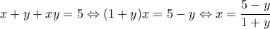 \displaystyle{x + y + xy = 5\Leftrightarrow (1+y)x=5-y\Leftrightarrow x=\frac{5-y}{1+y}}