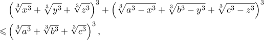 \displaystyle \begin{aligned} 
&\left( {\sqrt[3]{{x^3 }} + \sqrt[3]{{y^3 }} + \sqrt[3]{{z^3 }}} \right)^3  + \left( {\sqrt[3]{{a^3  - x^3 }} + \sqrt[3]{{b^3  - y^3 }} + \sqrt[3]{{c^3  - z^3 }}} \right)^3\\ 
\leqslant & \left( {\sqrt[3]{{a^3 }} + \sqrt[3]{{b^3 }} + \sqrt[3]{{c^3 }}} \right)^3 ,\end{aligned} 
