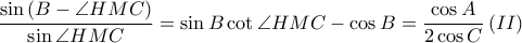  \displaystyle \frac{\sin \left ( B-\angle HMC \right )}{\sin \angle HMC}=\sin B\cot \angle HMC-\cos B=\frac{\cos A}{2\cos C}\left ( II \right )