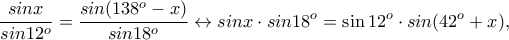 \displaystyle{\frac{sin x}{sin 12^o}=\frac{sin (138^o-x)}{sin 18^o}\leftrightarrow sin x\cdot sin 18^o=\sin 12^o \cdot sin (42^o+x)},\,\,\,