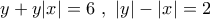 \displaystyle{y+y|x|=6\,\,,\,\,|y|-|x|=2}