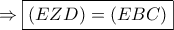 \displaystyle{ \Rightarrow \boxed{\left( {EZD} \right) = \left( {EBC} \right)}} \displaystyle{ \Rightarrow \boxed{\left( {EZD} \right) = \left( {EBC} \right)}}