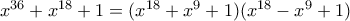x^{36}+x^{18}+1= (x^{18}+x^{9}+1) (x^{18}-x^{9}+1) x^{36}+x^{18}+1= (x^{18}+x^{9}+1) (x^{18}-x^{9}+1)