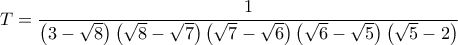 \displaystyle{ 
T = \frac{1}{{\left( {3 - \sqrt 8 } \right)\left( {\sqrt 8  - \sqrt 7 } \right)\left( {\sqrt 7  - \sqrt 6 } \right)\left( {\sqrt 6  - \sqrt 5 } \right)\left( {\sqrt 5  - 2} \right)}} 
}