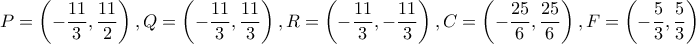 P=\left(-\dfrac{11}{3}, \dfrac{11}{2}\right), Q=\left(-\dfrac{11}{3}, \dfrac{11}{3}\right), R=\left(-\dfrac{11}{3}, -\dfrac{11}{3}\right), C=\left(-\dfrac{25}{6}, \dfrac{25}{6}\right), F=\left(-\dfrac{5}{3}, \dfrac{5}{3}\right)