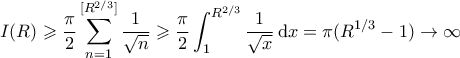 \displaystyle   I(R) \geqslant \frac{\pi}{2} \sum_{n=1}^{[R^{2/3}]} \frac{1}{\sqrt{n}} \geqslant \frac{\pi}{2} \int_1^{R^{2/3}} \frac{1}{\sqrt{x}} \, \mathrm{d}x = \pi(R^{1/3}-1) \to \infty