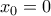 \displaystyle{ x_0=0}