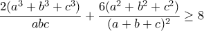 \displaystyle{ \frac{2(a^3+b^3+c^3)}{abc} + \frac{6(a^2+b^2+c^2)}{(a+b+c)^2} \geq 8}