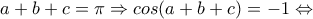 a+b+c=\pi\Rightarrow cos(a+b+c)=-1\Leftrightarrow