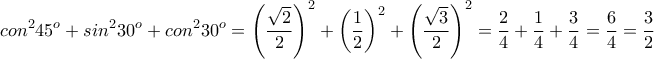 \displaystyle{con^2 45^{o} + sin^2 30^{o} + con^2 30^{o} = {\left(\frac{\sqrt{2}}{2}\right)}^2 +  {\left(\frac{1}{2}\right)}^2 +  {\left(\frac{\sqrt{3}}{2}\right)}^2 = \frac{2}{4} + \frac{1}{4} + \frac{3}{4} = \frac{6}{4} = \frac{3}{2}}