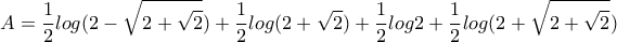 \displaystyle{\displaystyle{A=\frac{1}{2}log(2-\sqrt{2+\sqrt2})+\frac{1}{2}log(2+\sqrt2)+\frac{1}{2}log2+ \frac{1}{2}log(2+\sqrt{2+\sqrt2}})} \displaystyle{\displaystyle{A=\frac{1}{2}log(2-\sqrt{2+\sqrt2})+\frac{1}{2}log(2+\sqrt2)+\frac{1}{2}log2+ \frac{1}{2}log(2+\sqrt{2+\sqrt2}})}