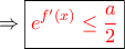 \Rightarrow \boxed{\color{red}e^{f^\prime(x)}\leq \frac{a}{2}}