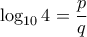\log _{10} 4  = \dfrac {p}{q}