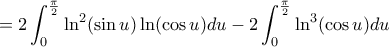 \displaystyle = 2 \int_{0}^{\frac{\pi}{2}} {\ln^2(\sin u)\ln(\cos u)}du - 2\int_{0}^{\frac{\pi}{2}} {\ln^3(\cos u)}du