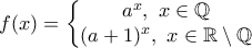 f(x)= 
\left\{\begin{matrix} 
 a^{x}, \  x\in \Bbb{Q} \\ 
 (a+1)^{x}, \  x\in \Bbb{R}\setminus \Bbb{Q}\end{matrix}\right.