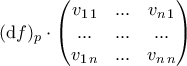 \displaystyle{(\mathrm{d}f)_{p}\cdot \begin{pmatrix}
v_{1\,1}&... &v_{n\,1} \\
...& ... & ...\\
v_{1\,n}&... & v_{n\,n}
\end{pmatrix}} \displaystyle{(\mathrm{d}f)_{p}\cdot \begin{pmatrix}
v_{1\,1}&... &v_{n\,1} \\
...& ... & ...\\
v_{1\,n}&... & v_{n\,n}
\end{pmatrix}}