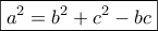 \displaystyle{\boxed{a^2=b^2+c^2-bc}}