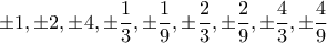 \pm1,\pm 2,\pm4, \pm\dfrac{1}{3}, \pm\dfrac{1}{9},\pm\dfrac{2}{3},\pm\dfrac{2}{9},\pm\dfrac{4}{3},\pm\dfrac{4}{9} \pm1,\pm 2,\pm4, \pm\dfrac{1}{3}, \pm\dfrac{1}{9},\pm\dfrac{2}{3},\pm\dfrac{2}{9},\pm\dfrac{4}{3},\pm\dfrac{4}{9}
