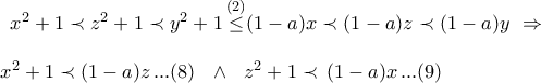 \displaystyle{
\begin{array}{l}
\,\,\,x^2 + 1 \prec z^2 + 1 \prec y^2 + 1\mathop \le \limits^{(2)} (1 - a)x \prec (1 - a)z \prec (1 - a)y\,\, \Rightarrow \\
\\
x^2 + 1 \prec (1 - a)z\,...(8)\,\,\,\, \wedge \,\,\,\,z^2 + 1 \prec \,(1 - a)x\,...(9)\, \\
\end{array}
} \displaystyle{
\begin{array}{l}
\,\,\,x^2 + 1 \prec z^2 + 1 \prec y^2 + 1\mathop \le \limits^{(2)} (1 - a)x \prec (1 - a)z \prec (1 - a)y\,\, \Rightarrow \\
\\
x^2 + 1 \prec (1 - a)z\,...(8)\,\,\,\, \wedge \,\,\,\,z^2 + 1 \prec \,(1 - a)x\,...(9)\, \\
\end{array}
}