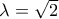 \lambda=\sqrt{2}