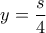 \displaystyle{y = \frac{s}{4}}