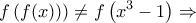\displaystyle{ f\left(f(x)\right)) \ne f\left(x^3-1\right)\Rightarrow}
