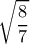 \displaystyle\sqrt{\frac{8}{7}} \displaystyle\sqrt{\frac{8}{7}}