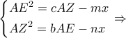 \displaystyle \left\{ \begin{gathered} 
  A{E^2} = cAZ - mx \hfill \\ 
  A{Z^2} = bAE - nx \hfill \\  
\end{gathered}  \right. \Rightarrow 