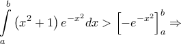 \displaystyle{\int\limits_a^b {\left( {{x^2} + 1} \right){e^{ - {x^2}}}dx}  > \left[ { - {e^{ - {x^2}}}} \right]_a^b \Rightarrow }