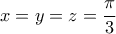  \displaystyle x=y=z=\frac{\pi}{3}