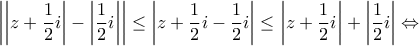 \displaystyle{\left| {\left| {z + \frac{1}{2}i} \right| - \left| {\frac{1}{2}i} \right|} \right| \le \left| {z + \frac{1}{2}i - \frac{1}{2}i} \right| \le \left| {z + \frac{1}{2}i} \right| + \left| {\frac{1}{2}i} \right| \Leftrightarrow }