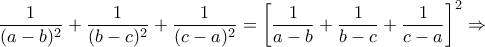 \displaystyle{\frac{1}{(a-b)^{2}}+\frac{1}{(b-c)^{2}}+\frac{1}{(c-a)^{2}}=\left [\frac{1}{a-b}+\frac{1}{b-c}+\frac{1}{c-a} \right ]^{2} \Rightarrow}