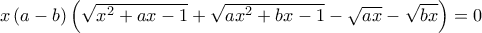 x \left ( a-b \right )\left ( \sqrt{x^2+ax-1} +\sqrt{ax^2+bx-1} -\sqrt{ax} -\sqrt{bx}\right  )  = 0 
