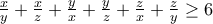 \frac{x}{y}+\frac{x}{z}+\frac{y}{x}+\frac{y}{z}+\frac{z}{x}+\frac{z}{y}\geq 6 \frac{x}{y}+\frac{x}{z}+\frac{y}{x}+\frac{y}{z}+\frac{z}{x}+\frac{z}{y}\geq 6