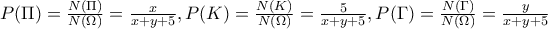 P(\Pi )=\frac{N(\Pi )}{N(\Omega )}=\frac{x}{x+y+5}, P(K)=\frac{N(K)}{N(\Omega )}=\frac{5}{x+y+5}, P(\Gamma )=\frac{N(\Gamma )}{N(\Omega )}=\frac{y}{x+y+5}