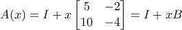 \displaystyle{\displaystyle{A(x) = I+x\begin{bmatrix} 5 &-2 \\ 10 & -4 \end{bmatrix}}=I+xB}