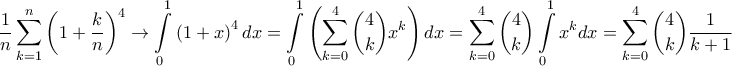 \displaystyle \frac{1}{n}\sum_{k=1}^{n}\left ( 1+\frac{k}{n} \right )^{4}\rightarrow \int \limits_{0}^{1}\left ( 1+x \right )^{4}dx=\int \limits_{0}^{1}\left ( \sum_{k=0}^{4}\binom{4}{k} x^{k} \right )dx=\sum_{k=0}^{4}\binom{4}{k}\int \limits_{0}^{1}x^{k}dx=\sum_{k=0}^{4}\binom{4}{k}\frac{1}{k+1} \displaystyle \frac{1}{n}\sum_{k=1}^{n}\left ( 1+\frac{k}{n} \right )^{4}\rightarrow \int \limits_{0}^{1}\left ( 1+x \right )^{4}dx=\int \limits_{0}^{1}\left ( \sum_{k=0}^{4}\binom{4}{k} x^{k} \right )dx=\sum_{k=0}^{4}\binom{4}{k}\int \limits_{0}^{1}x^{k}dx=\sum_{k=0}^{4}\binom{4}{k}\frac{1}{k+1}