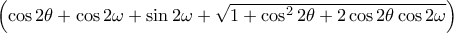 \left (\cos2\theta +\cos2\omega +\sin2\omega +\sqrt{1+\cos^{2}2\theta +2\cos2\theta \cos2\omega} \right)