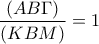 \displaystyle\frac{(AB\Gamma)}{(KBM)}=1