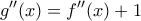 \displaystyle{g''(x) = f''(x) + 1}