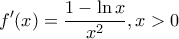 \displaystyle{f'(x) = \frac{{1 - \ln x}}{{x^2 }},x > 0}