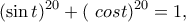 \displaystyle{ (\sin t)^{20}+( \ cos t)^{20} =1,}