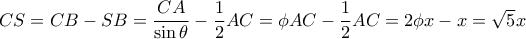  CS = CB-SB= \dfrac {CA} {\sin \theta }- \dfrac{1}{2}AC=  \phi  AC- \dfrac{1}{2}AC =  2\phi  x -  x= \sqrt 5 x