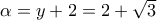 \alpha =y+2=2+\sqrt{3}