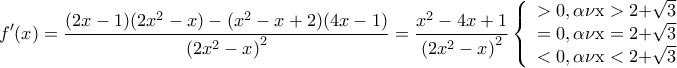 \displaystyle{f'(x) = \frac{{(2x - 1)(2{x^2} - x) - ({x^2} - x + 2)(4x - 1)}}{{{{\left( {2{x^2} - x} \right)}^2}}} = \frac{{{x^2} - 4x + 1}}{{{{\left( {2{x^2} - x} \right)}^2}}}\left\{ \begin{array}{l} 
  > 0,\alpha \nu {\rm{ x > 2 + }}\sqrt 3  \\  
  = 0,\alpha \nu {\rm{ x = 2 + }}\sqrt 3  \\  
  < 0,\alpha \nu {\rm{ x < 2 + }}\sqrt 3  \\  
 \end{array} \right.}