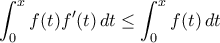 \displaystyle{ \int_{0}^{x}f(t)f^{\prime}(t)\,dt\le\int_{0}^{x}f(t)\,dt }