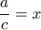 \dfrac{a}{c}=x
