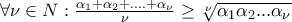 \forall \nu \in N: \frac{\alpha_1+\alpha_2+....+\alpha_\nu}{\nu} \geq \sqrt[\nu]{\alpha_1\alpha_2...\alpha_\nu}