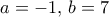 a=-1,\, b=7